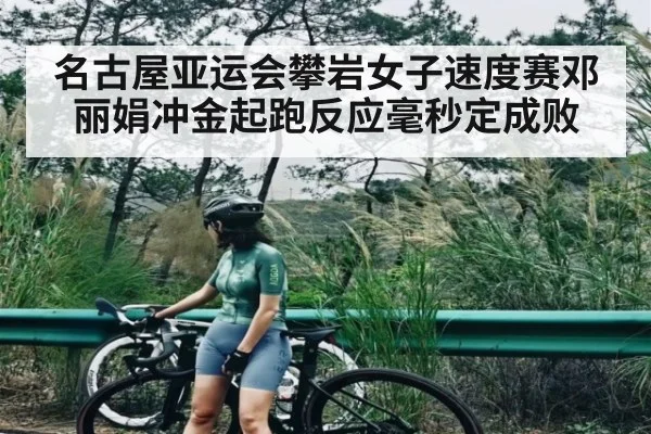 名古屋亚运会攀岩女子速度赛邓丽娟冲金起跑反应毫秒定成败