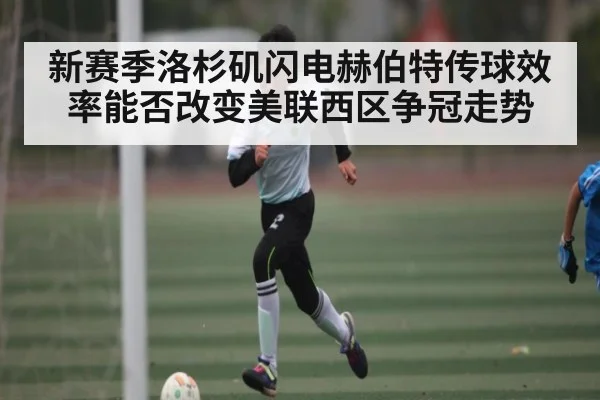 新赛季洛杉矶闪电赫伯特传球效率能否改变美联西区争冠走势