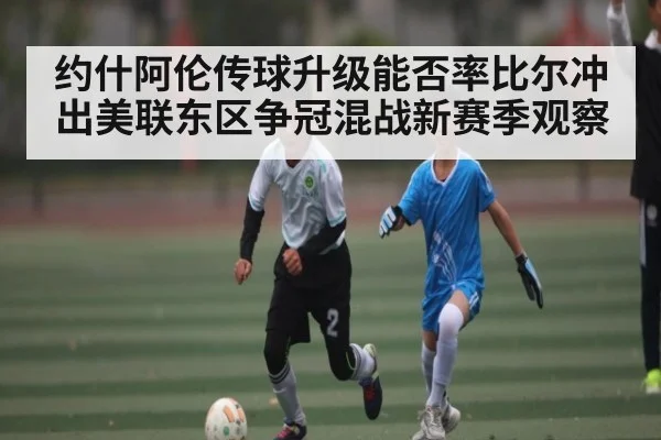 约什阿伦传球升级能否率比尔冲出美联东区争冠混战新赛季观察