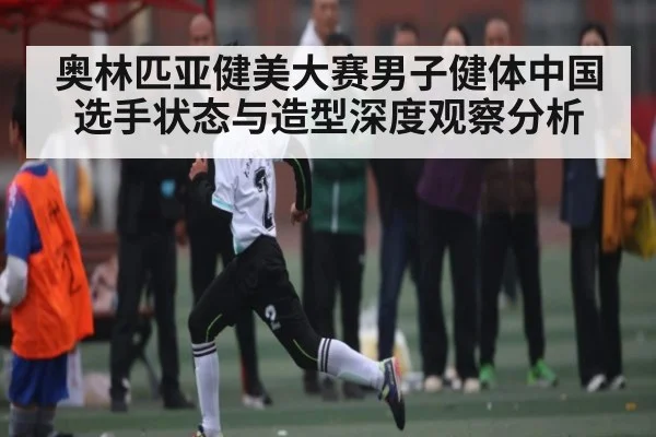 奥林匹亚健美大赛男子健体中国选手状态与造型深度观察分析