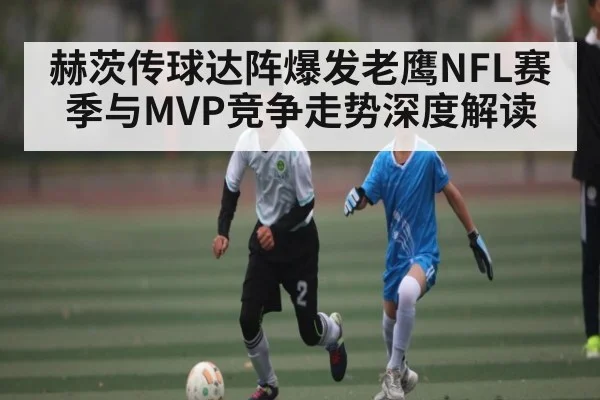 赫茨传球达阵爆发老鹰NFL赛季与MVP竞争走势深度解读